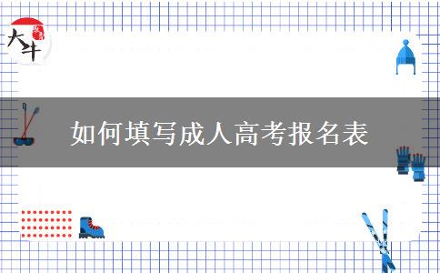 如何填寫(xiě)成人高考報(bào)名表