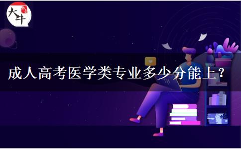 成人高考醫(yī)學(xué)類專業(yè)多少分能上？