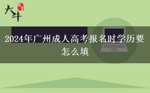 2024年廣州成人高考報(bào)名時(shí)學(xué)歷要怎么填