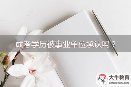 成考學(xué)歷被事業(yè)單位承認(rèn)嗎？