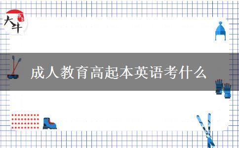 成人教育高起本英語(yǔ)考什么