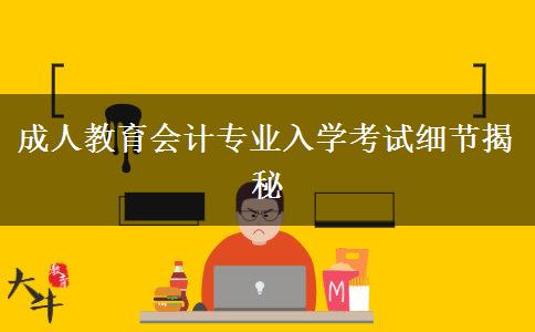 成人教育會(huì)計(jì)專業(yè)入學(xué)考試細(xì)節(jié)揭秘