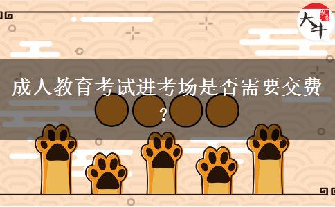 成人教育考試進考場是否需要交費？