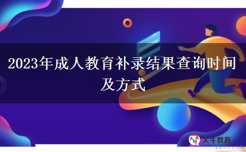 2023年成人教育補(bǔ)錄結(jié)果查詢時(shí)間及方式