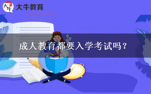 成人教育都要入學(xué)考試嗎？