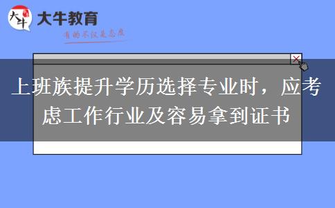 上班族提升學(xué)歷選擇專業(yè)時(shí)，應(yīng)考慮工作行業(yè)及容易拿到證書