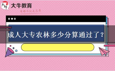 成人大專農(nóng)林多少分算通過了？