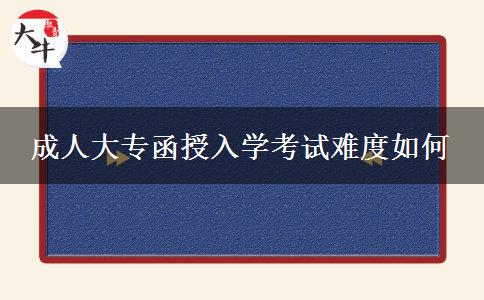 成人大專(zhuān)函授入學(xué)考試難度如何