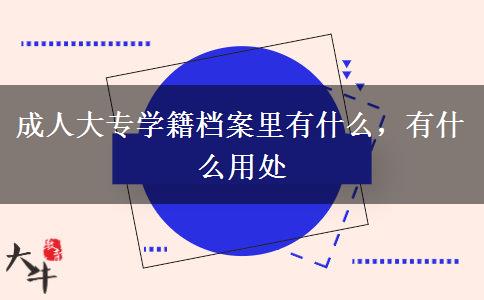 成人大專學(xué)籍檔案里有什么，有什么用處