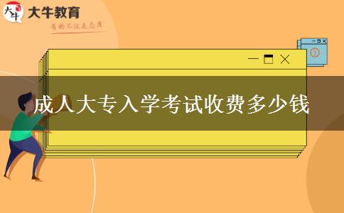 成人大專入學(xué)考試收費多少錢