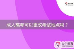 成人高考可以更改考試地點嗎？