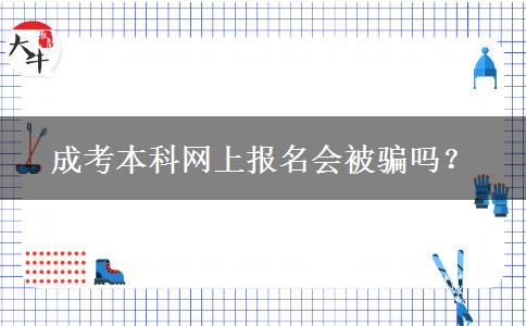 成考本科網(wǎng)上報名會被騙嗎？