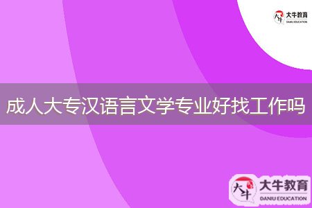 成人大專漢語(yǔ)言文學(xué)專業(yè)好找工作嗎