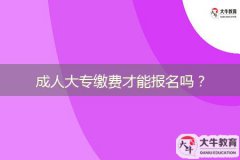 成人大專(zhuān)繳費(fèi)才能報(bào)名嗎？
