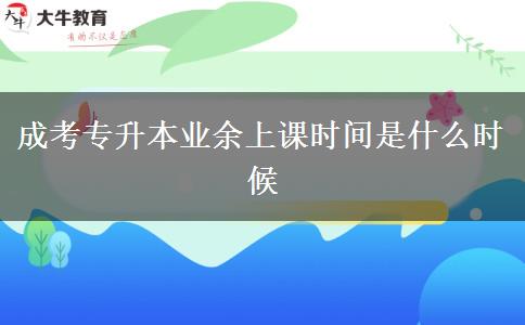 成考專升本業(yè)余上課時(shí)間是什么時(shí)候