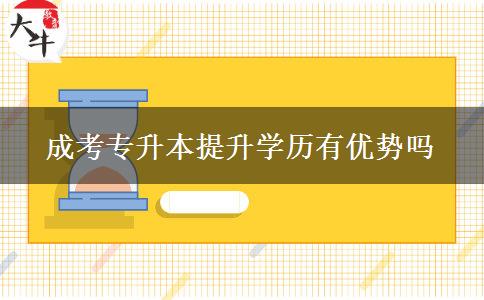 成考專升本提升學歷有優(yōu)勢嗎