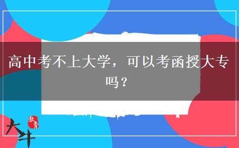 高中考不上大學(xué)，可以考函授大專嗎？