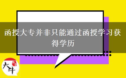 函授大專并非只能通過(guò)函授學(xué)習(xí)獲得學(xué)歷