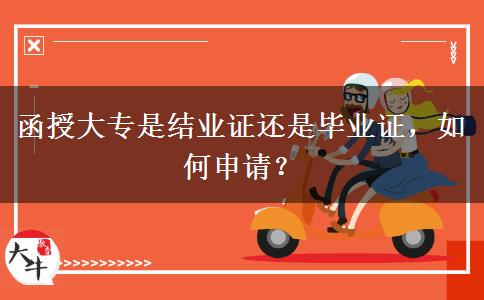 函授大專是結(jié)業(yè)證還是畢業(yè)證，如何申請(qǐng)？