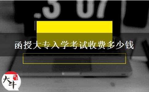 函授大專入學(xué)考試收費(fèi)多少錢