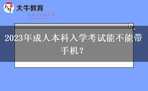 2023年成人本科入學(xué)考試能不能帶手機(jī)？