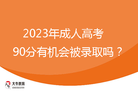 2023年成人高考90分有機(jī)會(huì)被錄取嗎？