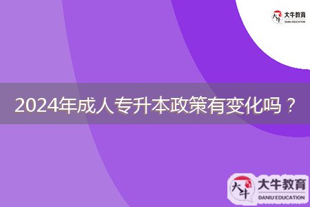 2024年成人專升本政策有變化嗎？