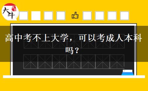 高中考不上大學(xué)，可以考成人本科嗎？