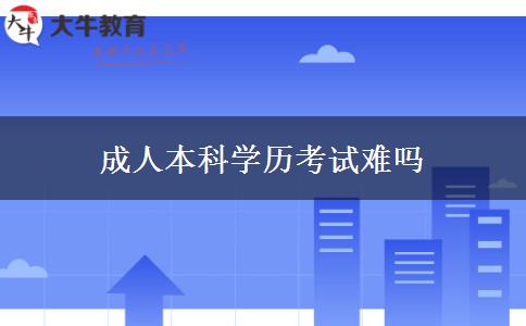 成人本科學(xué)歷考試難嗎