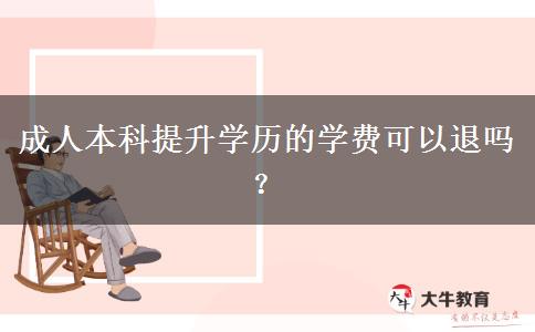 成人本科提升學(xué)歷的學(xué)費(fèi)可以退嗎？