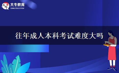 往年成人本科考試難度大嗎