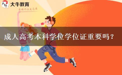 成人高考本科學(xué)位學(xué)位證重要嗎？