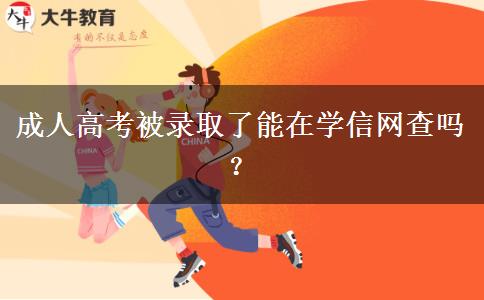 成人高考被錄取了能在學(xué)信網(wǎng)查嗎？