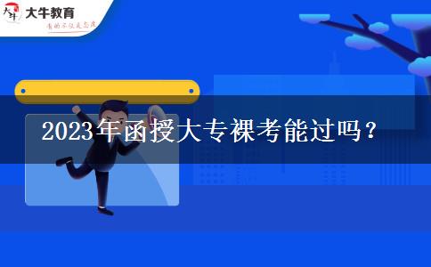 2023年函授大專裸考能過嗎？