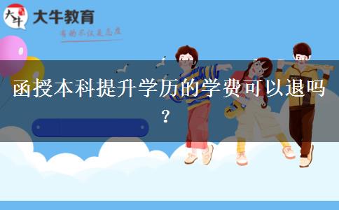 函授本科提升學(xué)歷的學(xué)費(fèi)可以退嗎？