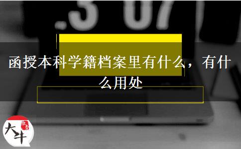 函授本科學籍檔案里有什么，有什么用處