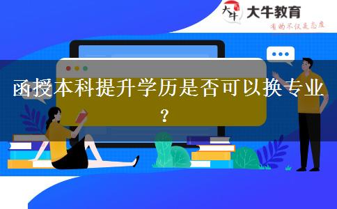 函授本科提升學(xué)歷是否可以換專業(yè)？