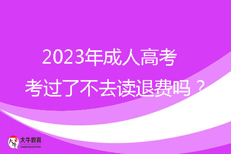 2023年成人高考考過了不去讀退費嗎？