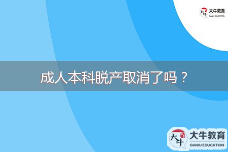 成人本科脫產(chǎn)取消了嗎？