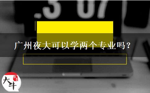 廣州夜大可以學兩個專業(yè)嗎？