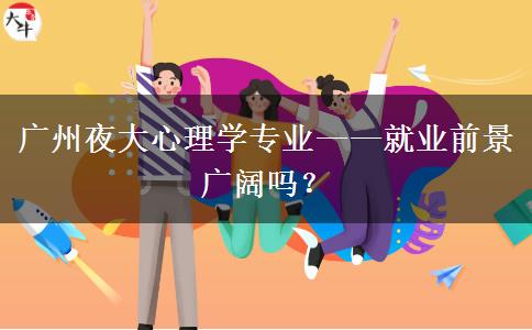 廣州夜大心理學專業(yè)——就業(yè)前景廣闊嗎？