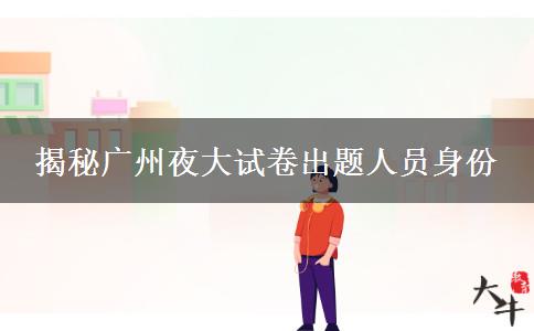 揭秘廣州夜大試卷出題人員身份