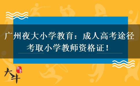 廣州夜大小學(xué)教育：成人高考途徑考取小學(xué)教師資格證！