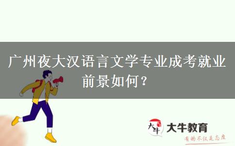 廣州夜大漢語言文學(xué)專業(yè)成考就業(yè)前景如何？