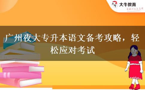 廣州夜大專升本語文備考攻略，輕松應(yīng)對考試