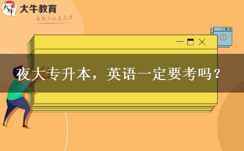 夜大專升本，英語(yǔ)一定要考嗎？