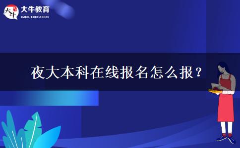 夜大本科在線報(bào)名怎么報(bào)？