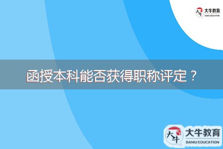 函授本科能否獲得職稱評定？