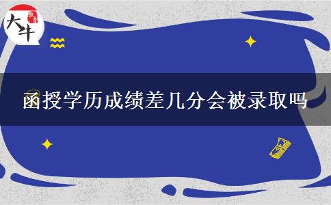 函授學歷成績差幾分會被錄取嗎