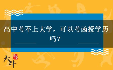 高中考不上大學，可以考函授學歷嗎？